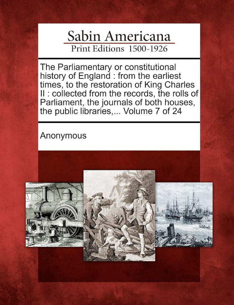 The Parliamentary or Constitutional History of England: From the Earliest Times, to the Restoration of King Charles II: Collected from the Records, Th
