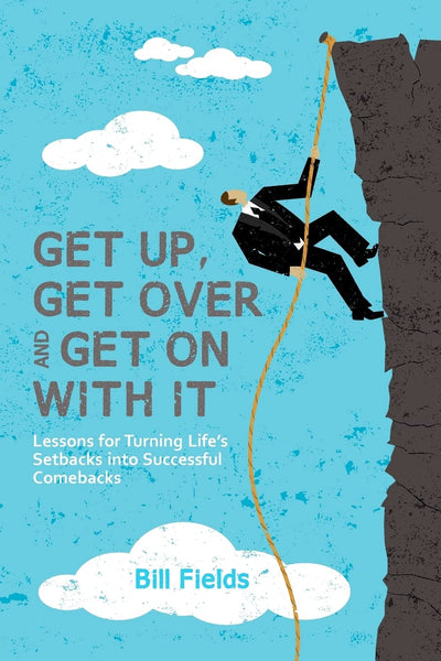 Get Up, Get Over and Get On with It: Lessons for turning lifes setbacks into successful comebacks