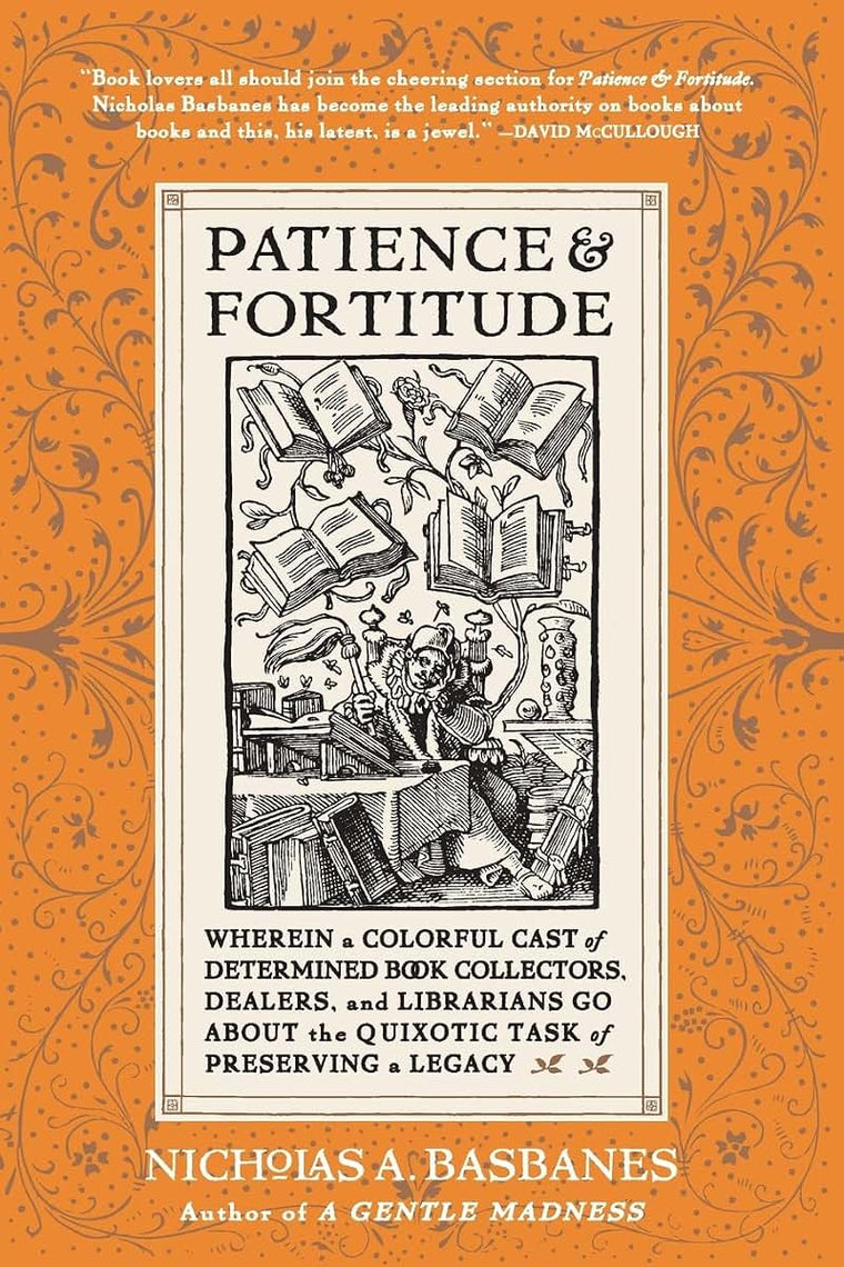 Patience and Fortitude: Wherein a Colorful Cast of Determined Book Collectors, Dealers, and Librarians Go About the Quixotic Task of Preserving a Legacy