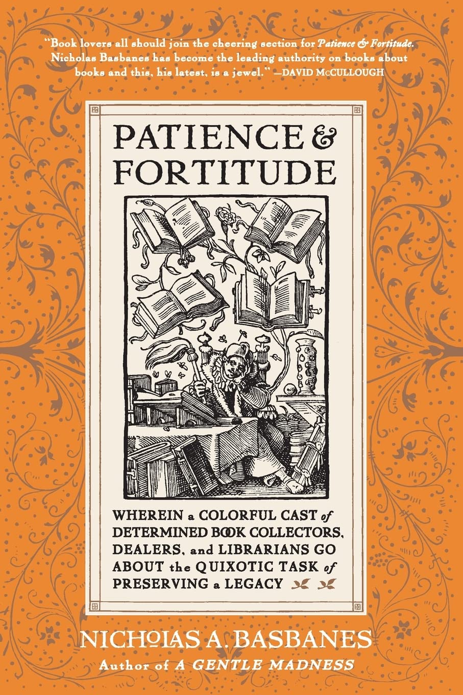 Patience and Fortitude: Wherein a Colorful Cast of Determined Book Collectors, Dealers, and Librarians Go About the Quixotic Task of Preserving a Legacy