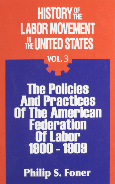 History of the Labor Movement in the United States: Policies and Practices of the A. F. of L., 1900-1909 (003) (History of the Labor Movement, 3)