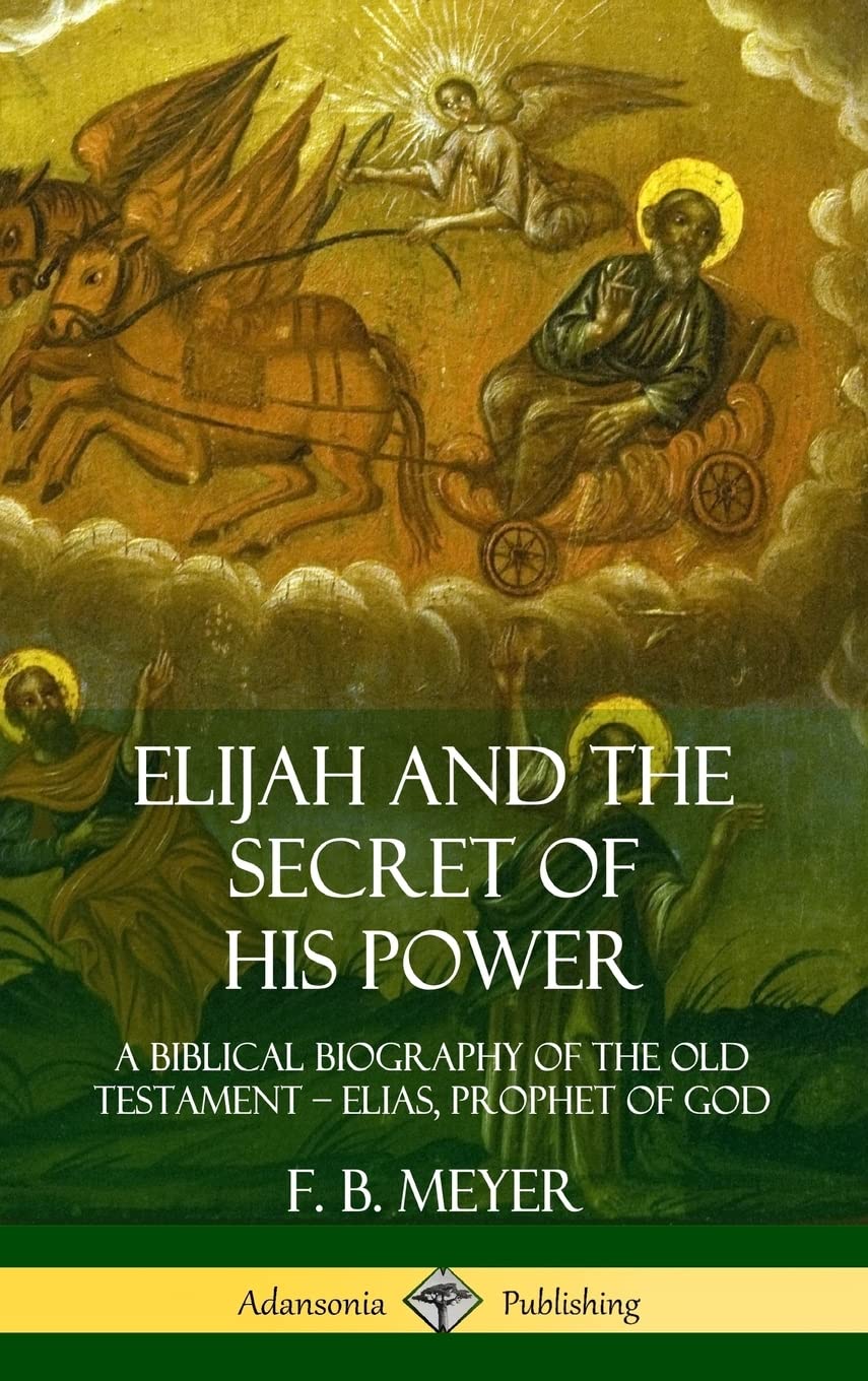 Elijah and the Secret of His Power: A Biblical Biography of the Old Testament - Elias, Prophet of God (Hardcover)