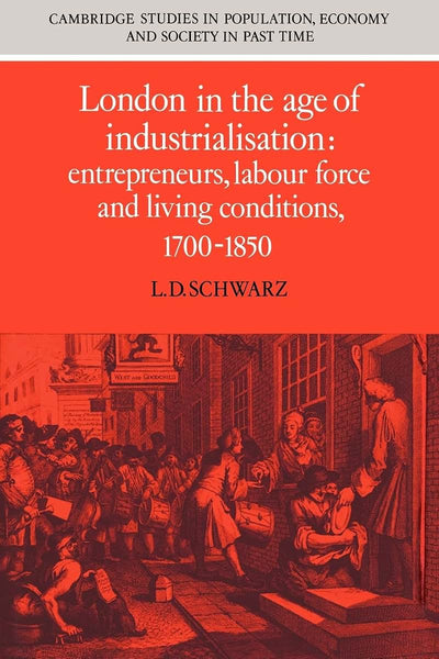 London in the Age of Industrialisation: Entrepreneurs, Labour Force and Living Conditions, 1700-1850 (Cambridge Studies in Population, Economy and Society in Past Time, Series Number 19)