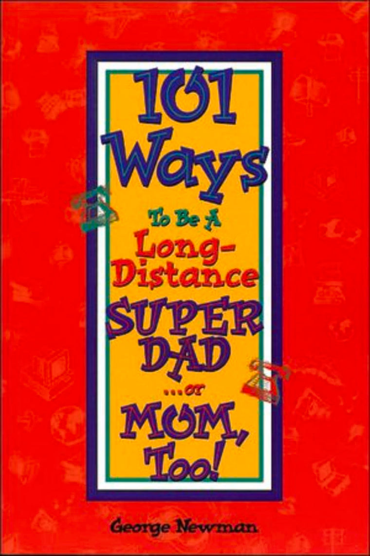 101 Ways to be a Long-Distance Super-Dad ...or Mom, Too!