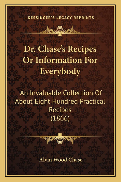 Dr. Chase's Recipes or Information for Everybody: An Invaluable Collection of about Eight Hundred Practical Recipes (1866)