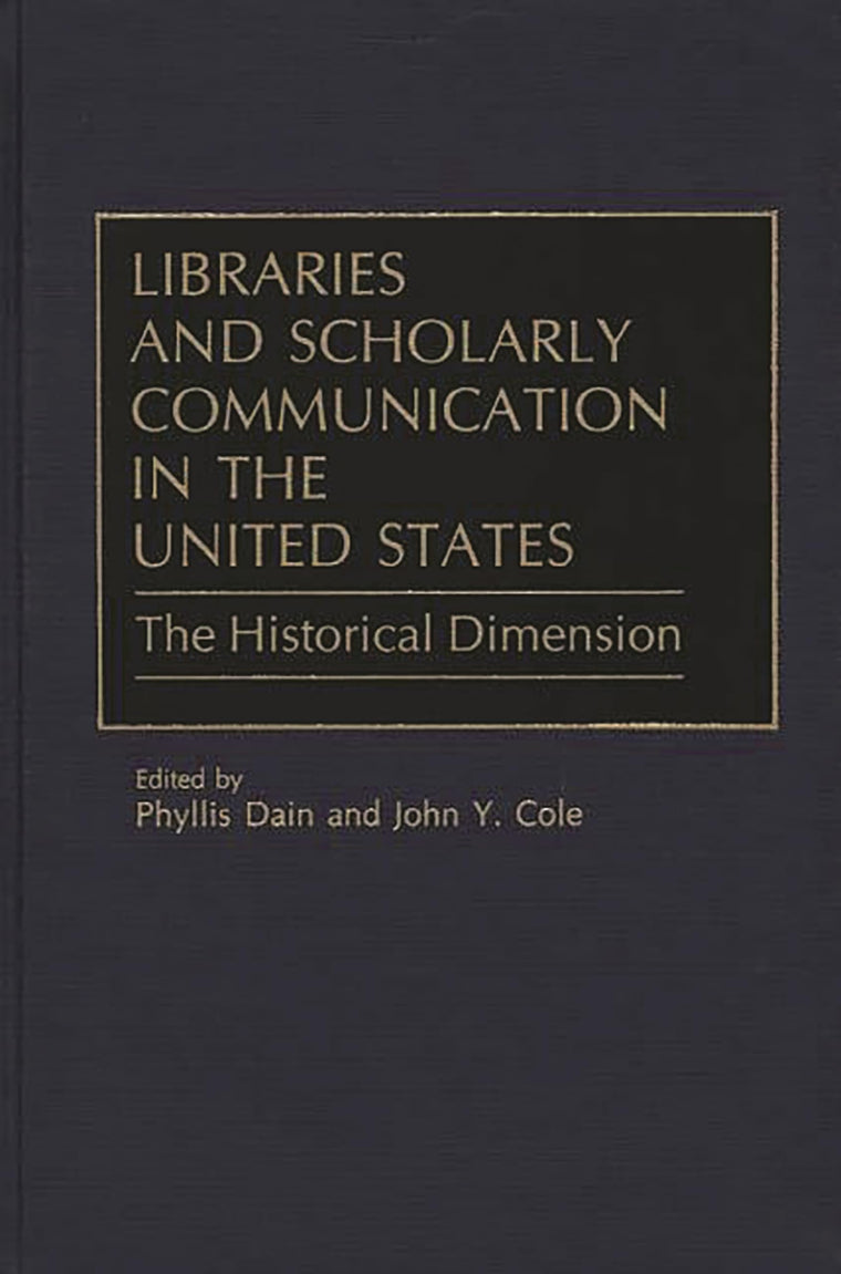 Libraries and Scholarly Communication in the United States: The Historical Dimension (Beta Phi Mu Monograph Series)