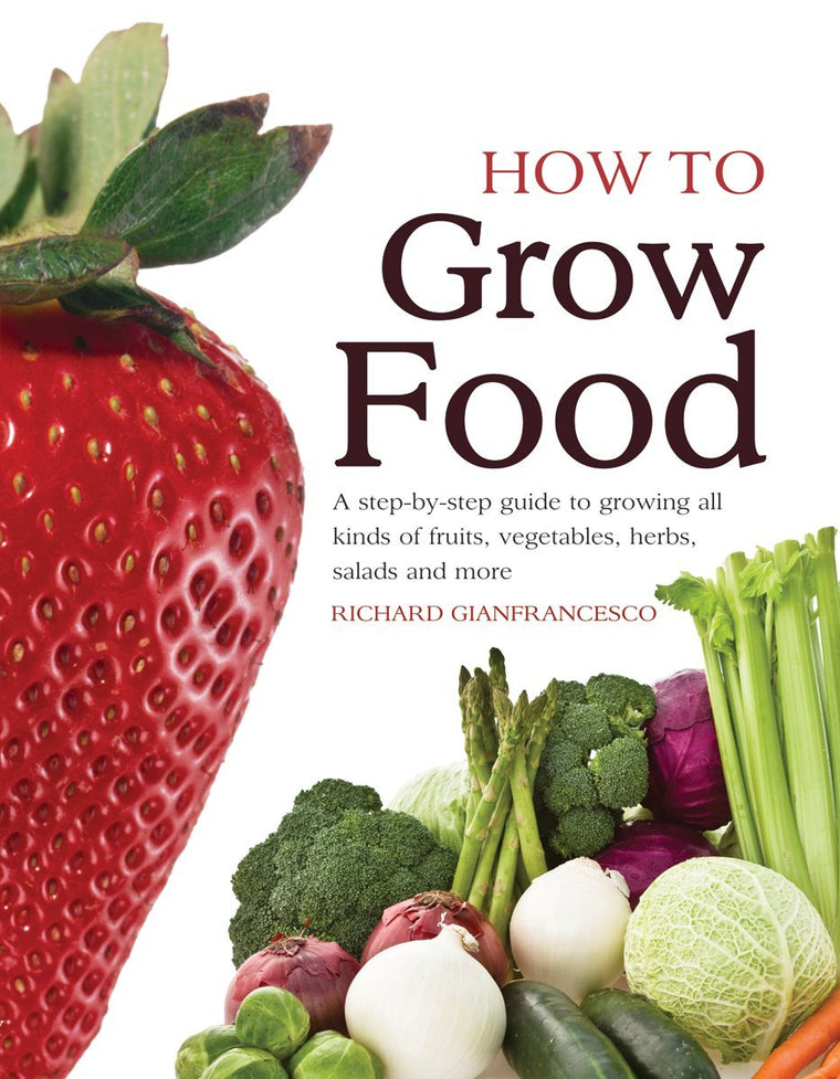 How To Grow Food: A Step-by-step Guide to Growing All Kinds of Fruits, Vegetables, Herbs, Salads and More