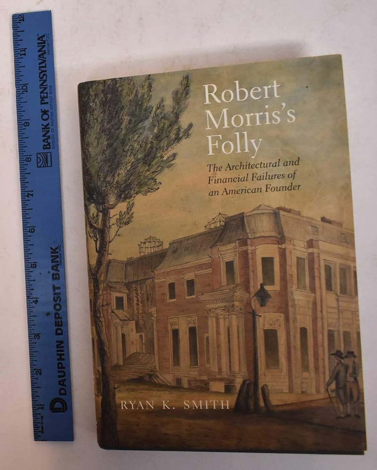 Robert Morris's Folly: The Architectural and Financial Failures of an American Founder (The Lewis Walpole Series in Eighteenth-Century Culture and History)