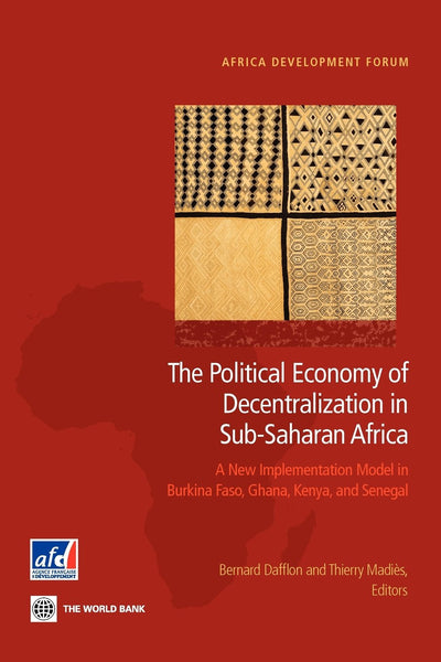 The Political Economy of Decentralization in Sub-Saharan Africa: A New Implementation Model in Burkina Faso, Ghana, Kenya, and Senegal (Africa Development Forum)