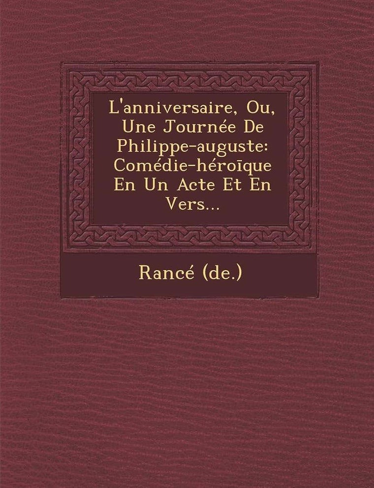 L'anniversaire, Ou, Une Journée De Philippe-auguste: Comédie-héroique En Un Acte Et En Vers...