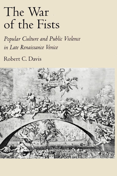 The War of the Fists: Popular Culture and Public Violence in Late Renaissance Venice