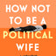 How Not to Be a Political Wife: INSTANT SUNDAY TIMES BESTSELLER