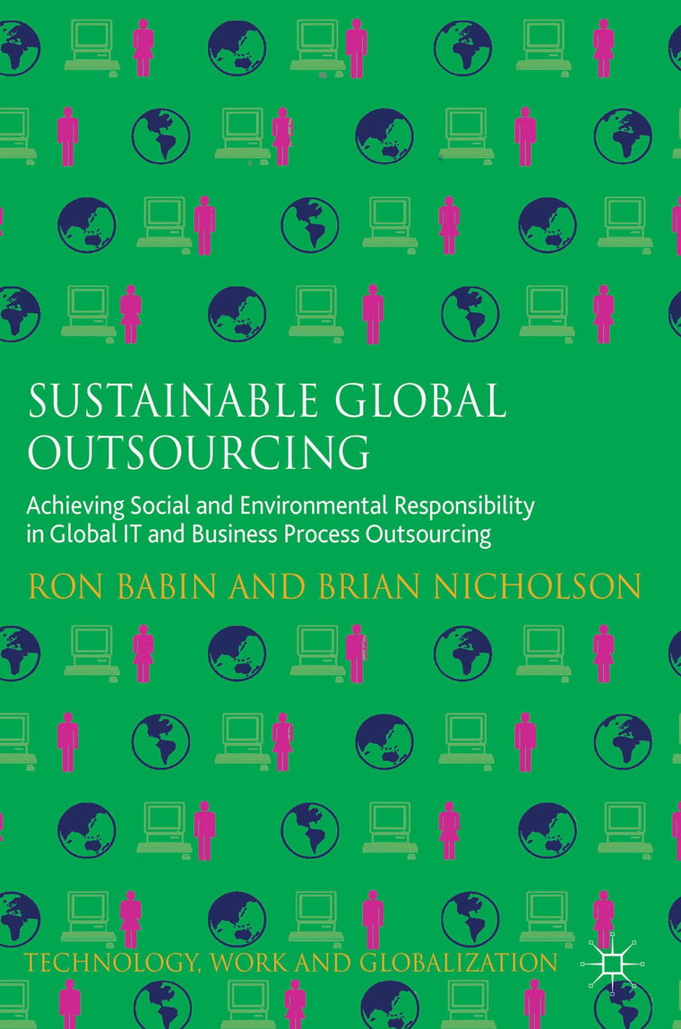 Sustainable Global Outsourcing: Achieving Social and Environmental Responsibility in Global IT and Business Process Outsourcing (Technology, Work and Globalization)