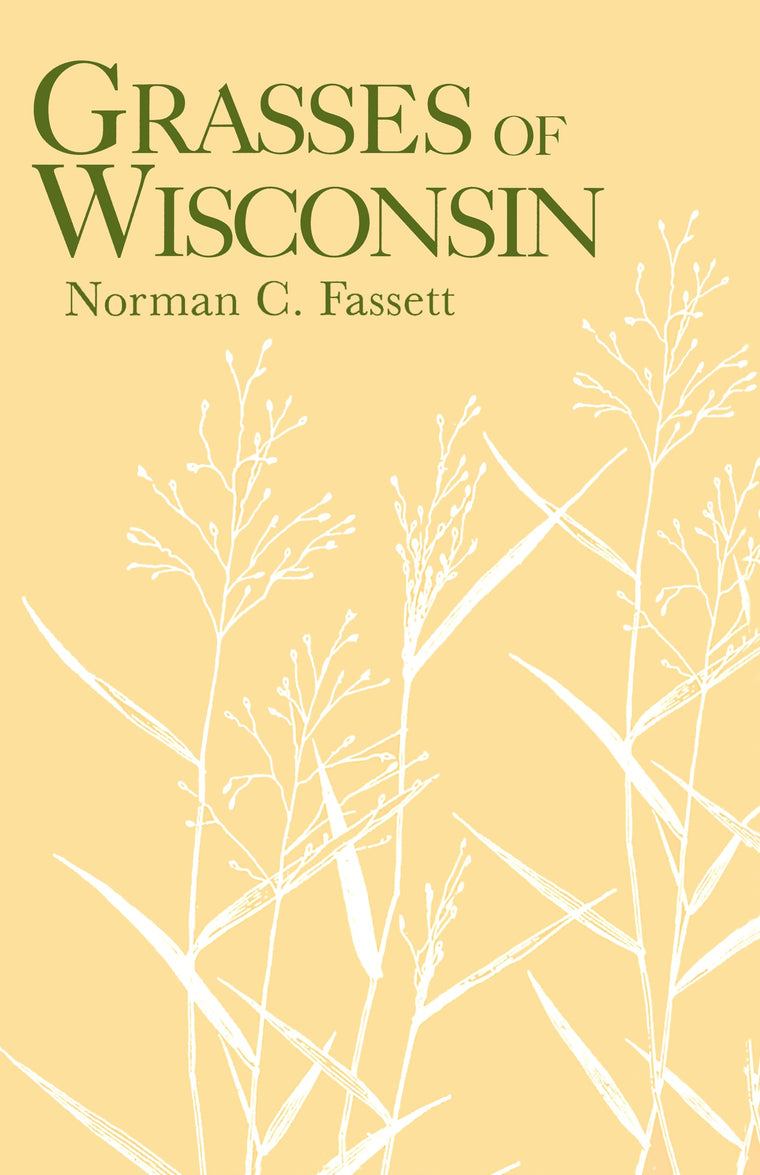 Grasses of Wisconsin: The Taxonomy, Ecology, and Distribution of the Gramineae Growing in the State without Cultivation