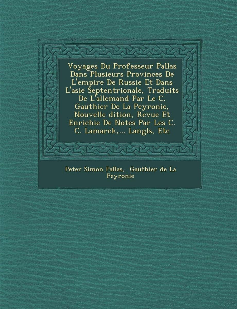 Voyages Du Professeur Pallas Dans Plusieurs Provinces De L'empire De Russie Et Dans L'asie Septentrionale, Traduits De L'allemand Par Le C. Gauthier ... C. Lamarck, ... Langl� (French Edition)