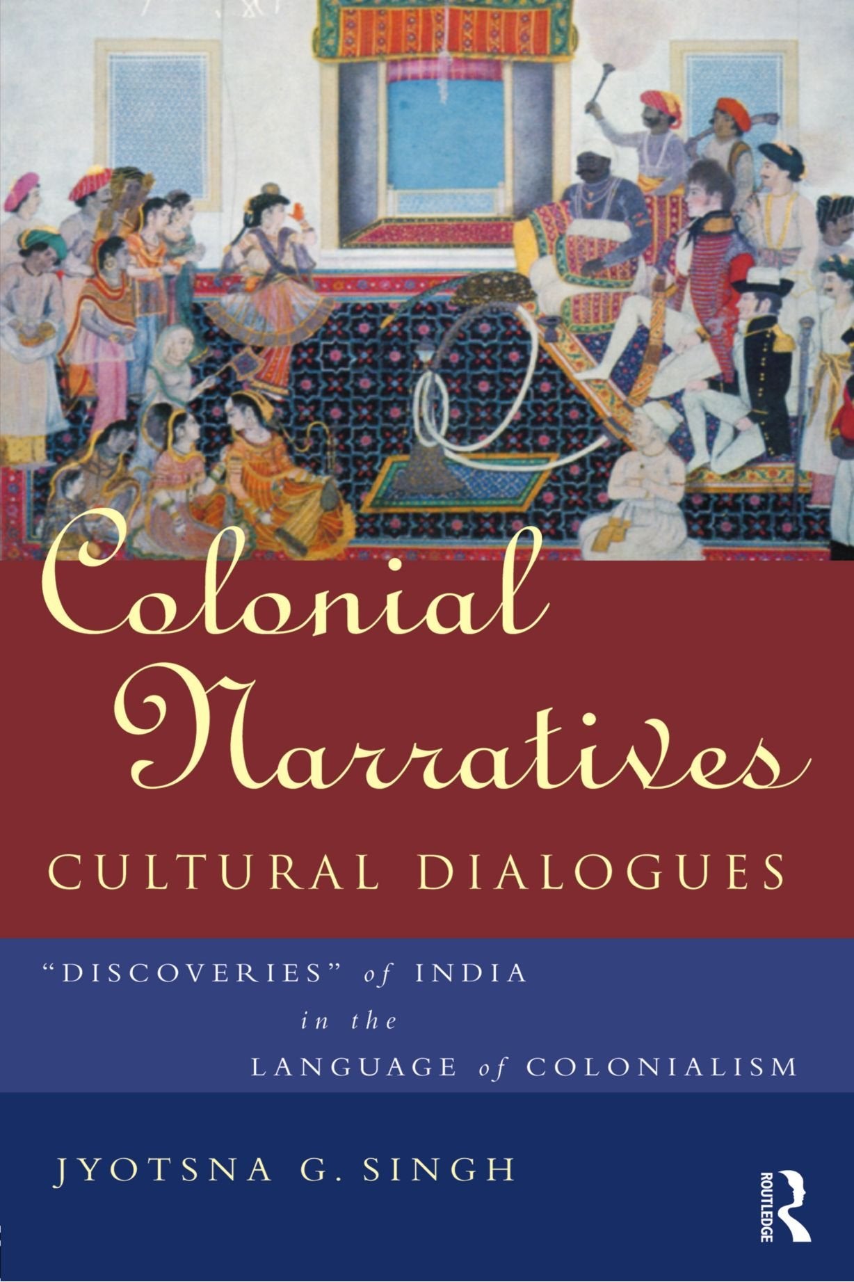 Colonial Narratives/Cultural Dialogues: 'Discoveries' of India in the Language of Colonialism