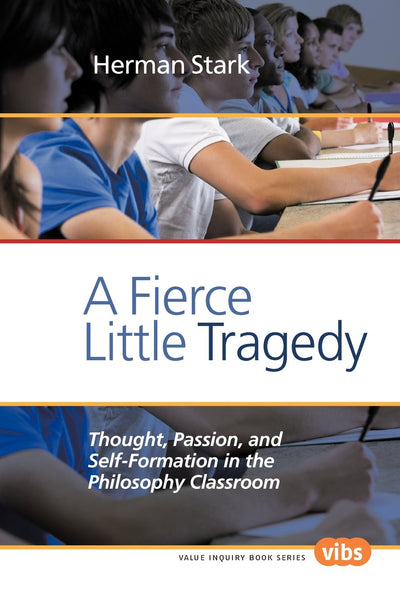 A Fierce Little Tragedy: Thought, Passion, and Self-Formation in the Philosophy Classroom (Value Inquiry Book Series 147) (Philosophy of Education, 147)