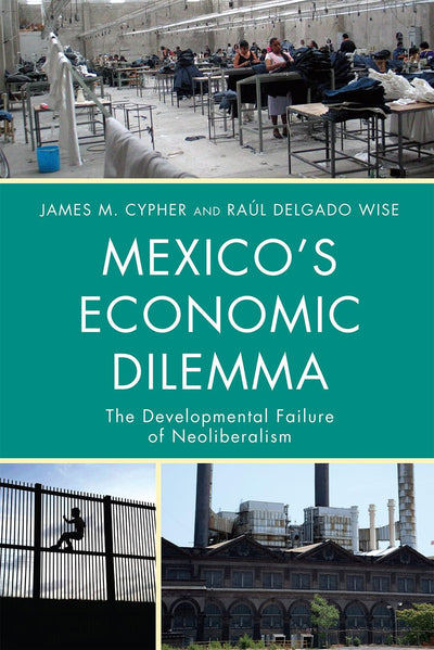 Mexico's Economic Dilemma: The Developmental Failure of Neoliberalism (Critical Currents in Latin American Perspective Series)