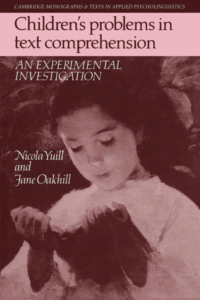 Children's Problems in Text Comprehension: An Experimental Investigation (Cambridge Monographs and Texts in Applied Psycholinguistics)