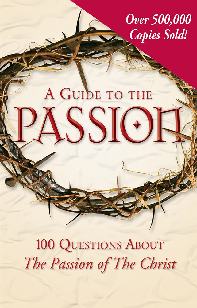 A Guide to the Passion: 100 Questions About The Passion of The Christ
