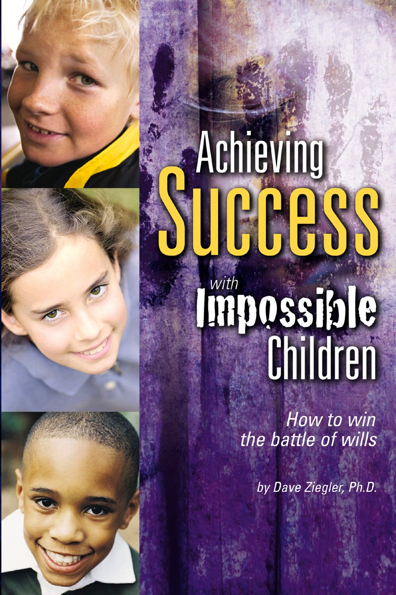 Achieving Success with Impossible Children: How to Win the Battle of Wills