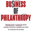 The Business of Philanthropy: Perspectives and Insights From Global Thought Leaders on How to Change the World