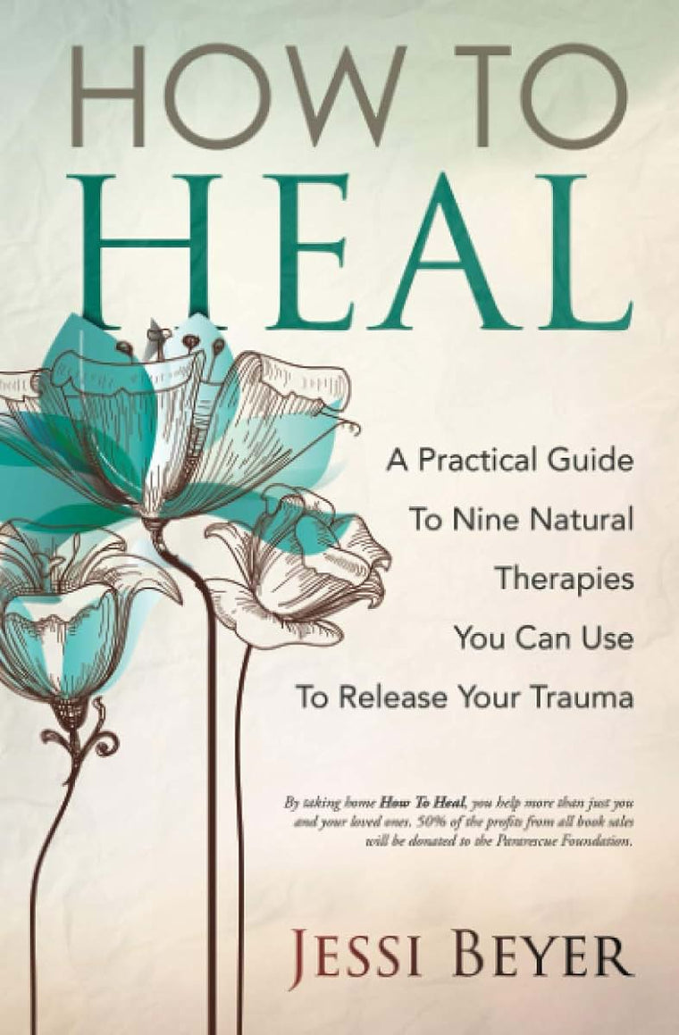 How To Heal: A Practical Guide To Nine Natural Therapies You Can Use To Release Your Trauma