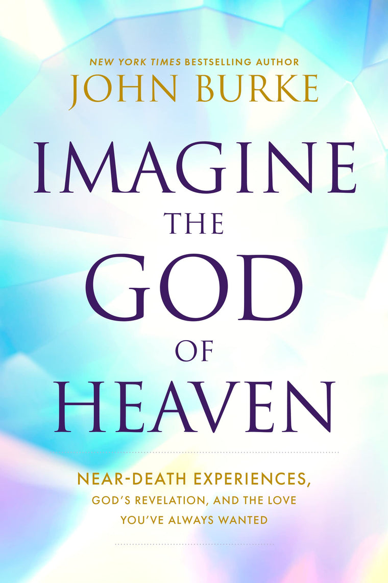 Imagine the God of Heaven: Near-Death Experiences, Gods Revelation, and the Love Youve Always Wanted