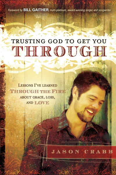 Trusting God to Get You Through: How to Trust God through the Fire-Lessons I've Learned about Grace, Loss, and Love