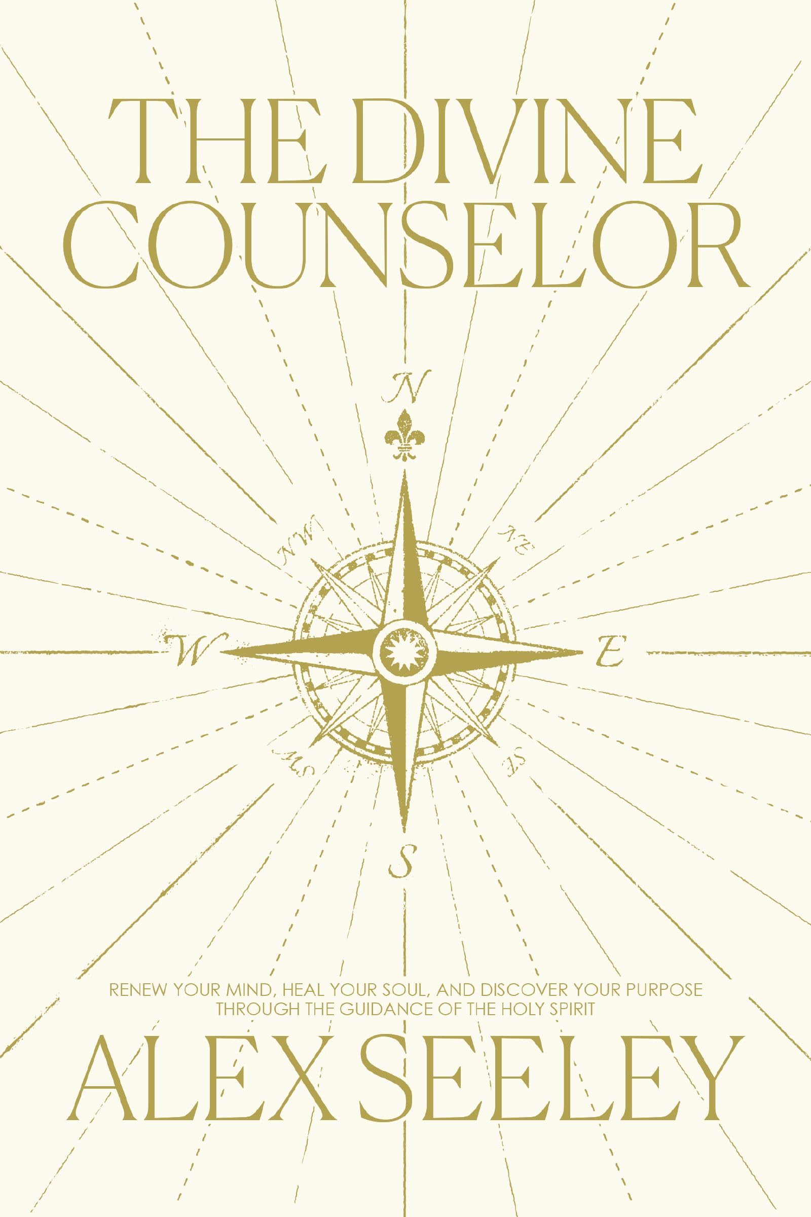 The Divine Counselor: Renew Your Mind, Heal Your Soul, and Discover Your Purpose Through the Guidance of the Holy Spirit