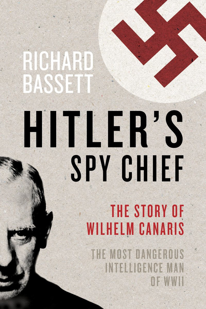 Hitler's Spy Chief: The Wilhelm Canaris Betrayal: the Intelligence Campaign Against Adolf Hitler