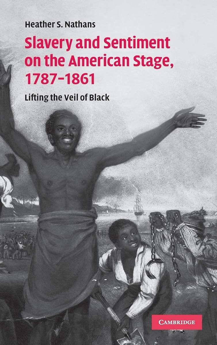 Slavery and Sentiment on the American Stage, 1787-1861: Lifting the Veil of Black (Cambridge Studies in American Theatre and Drama, Series Number 27)
