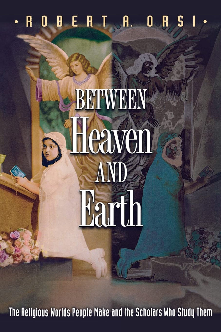 Between Heaven and Earth: The Religious Worlds People Make and the Scholars Who Study Them