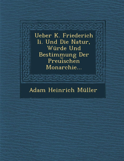 Ueber K. Friederich II. Und Die Natur, Wurde Und Bestimmung Der Preui Schen Monarchie... (English and German Edition)