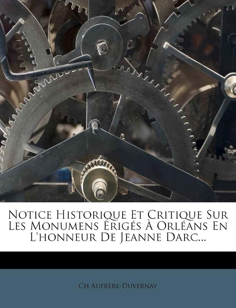 Notice Historique Et Critique Sur Les Monumens Érigés  Orléans En L'honneur De Jeanne Darc... (French Edition)