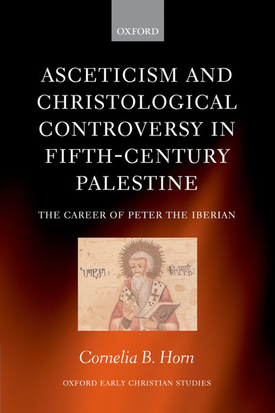 Asceticism and Christological Controversy in Fifth-Century Palestine: The Career of Peter the Iberian (Oxford Early Christian Studies)