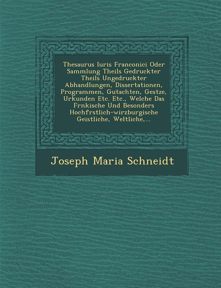Thesaurus Iuris Franconici Oder Sammlung Theils Gedruckter Theils Ungedruckter Abhandlungen, Dissertationen, Programmen, Gutachten, Ges Tze, Urkunden ... Weltliche, ... (English and German Edition)