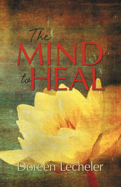 The Mind to Heal: Creating Health and Wellness in the Midst of Disease