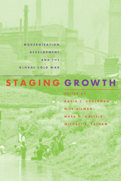 Staging Growth: Modernization, Development, and the Global Cold War (Culture, Politics, and the Cold War)