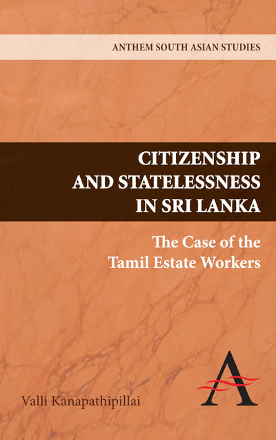 Citizenship and Statelessness in Sri Lanka: The Case of the Tamil Estate Workers (Anthem South Asian Studies)