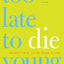 Too Late to Die Young: Nearly True Tales from a Life