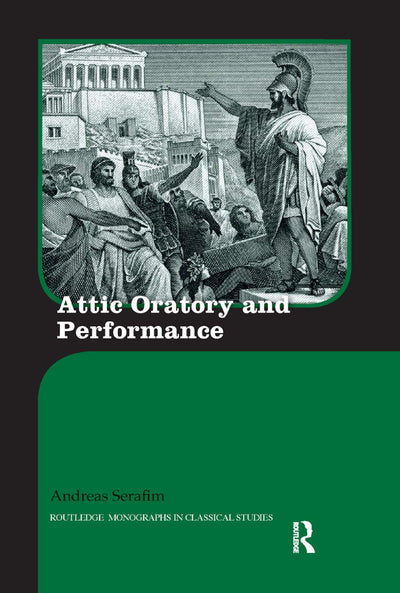 Attic Oratory and Performance (Routledge Monographs in Classical Studies)