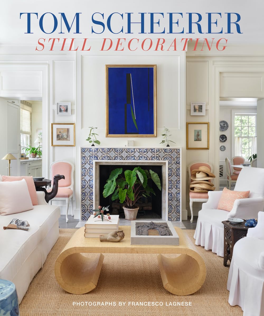 Tom Scheerer: Still Decorating-A testament to the enduring mastery of Americas premier interior designer