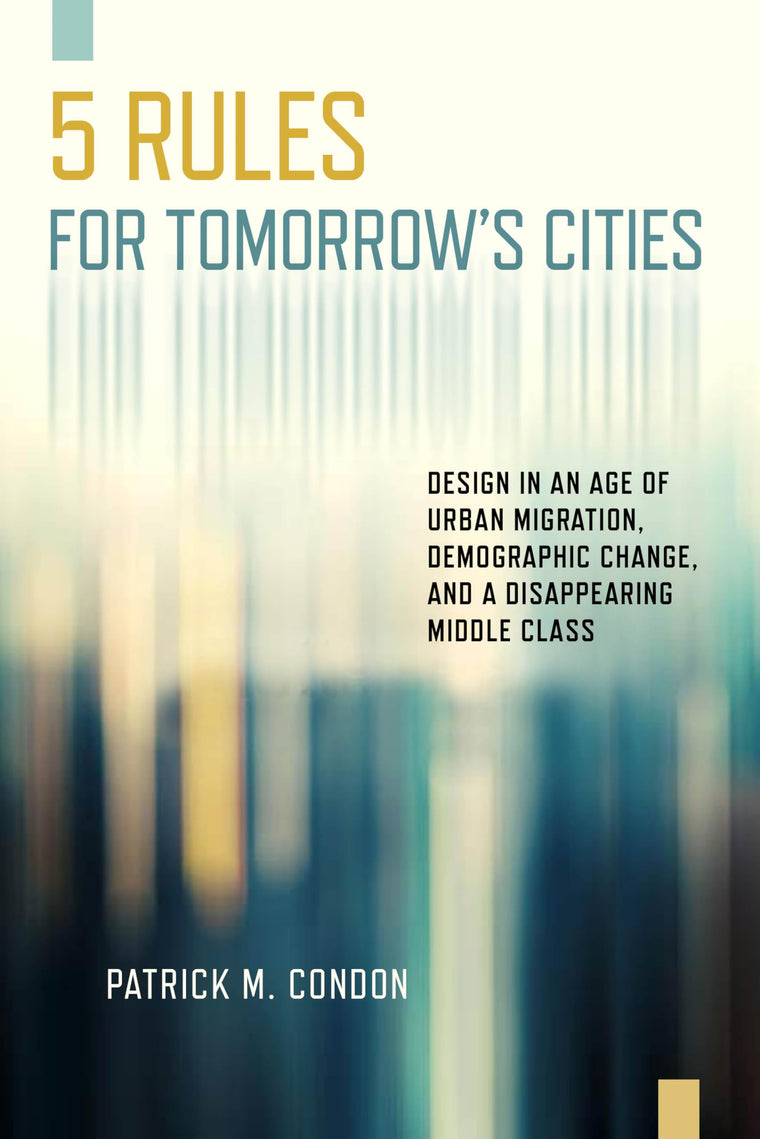 Five Rules for Tomorrow's Cities: Design in an Age of Urban Migration, Demographic Change, and a Disappearing Middle Class