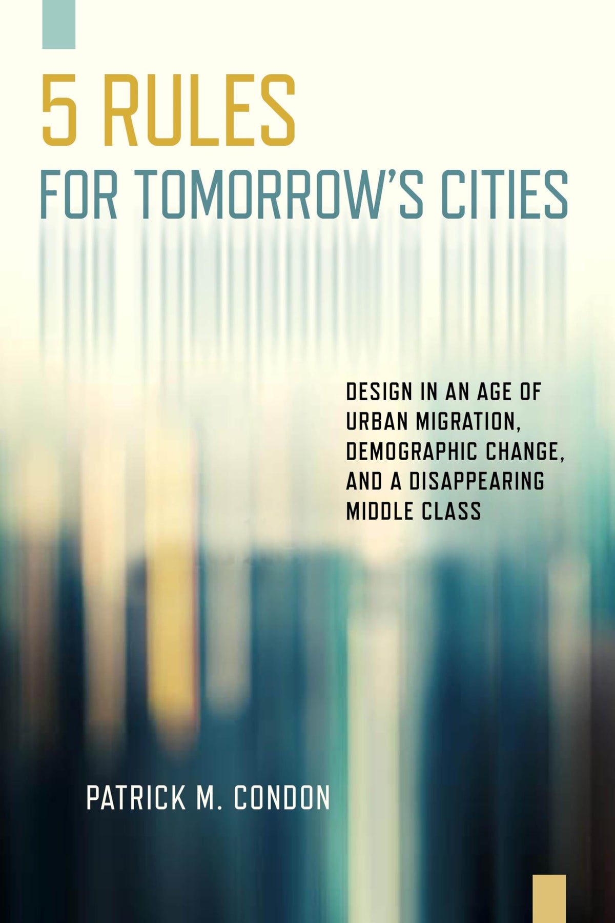 Five Rules for Tomorrow's Cities: Design in an Age of Urban Migration, Demographic Change, and a Disappearing Middle Class