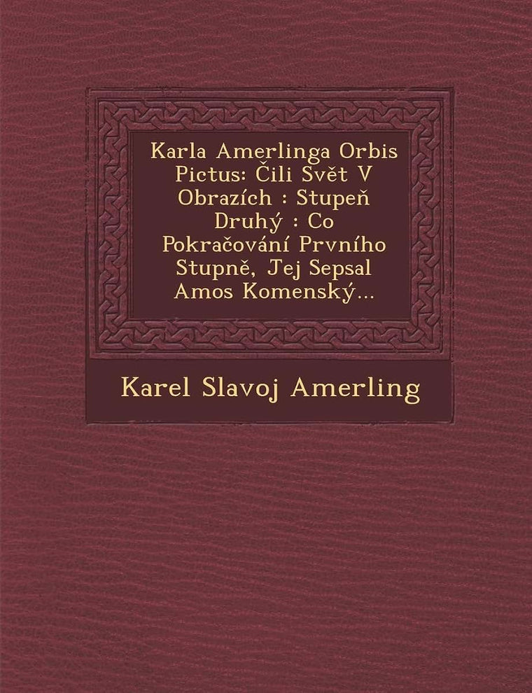 Karla Amerlinga Orbis Pictus: Ili Sv T V Obrazich: Stupe Druhy: Co Pokra Ovani Prvniho Stupn, Jej[ Sepsal Amos Komensky... (Czech and English Edition)