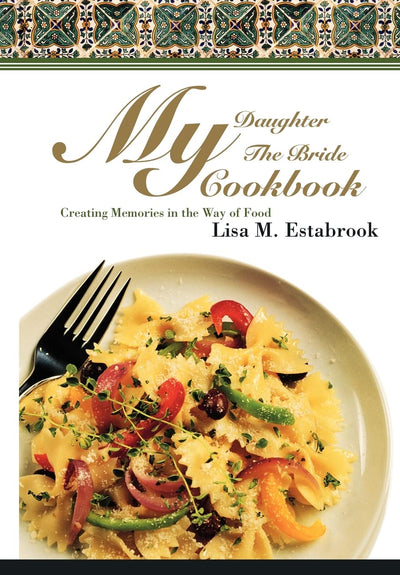 My Daughter The Bride Cookbook: Creating Memories in the Way of Food