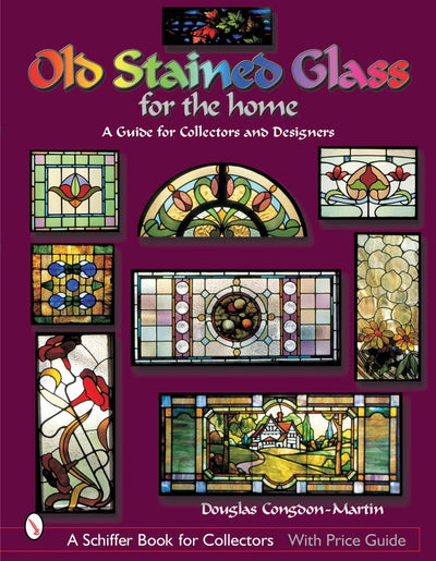 Old Stained Glass for the Home: A Guide for Collectors and Designers (A Schiffer Book for Collectors)