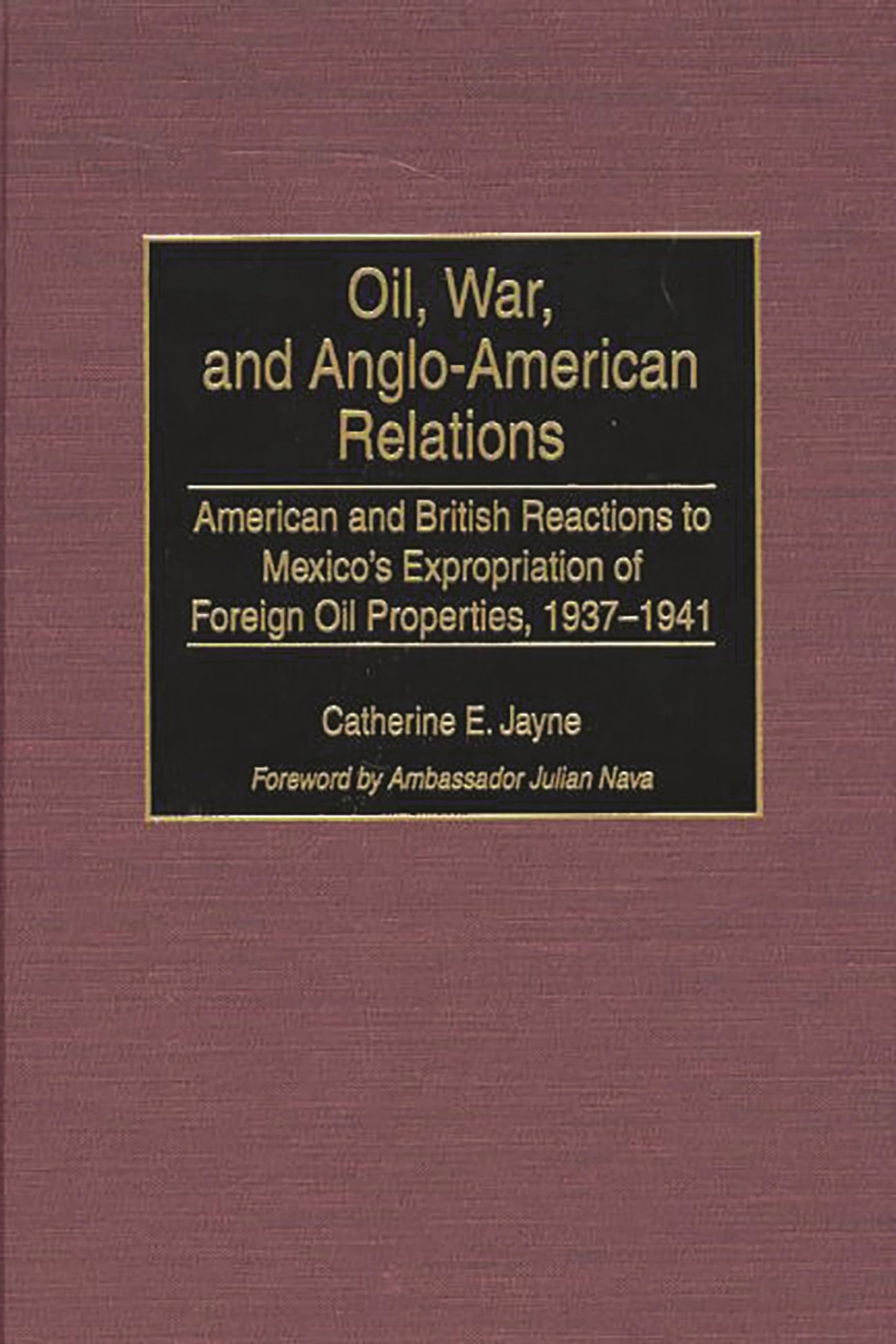 Oil, War, and Anglo-American Relations: American and British Reactions to Mexico's Expropriation of Foreign Oil Properties, 1937-1941 (Contributions in Latin American Studies)