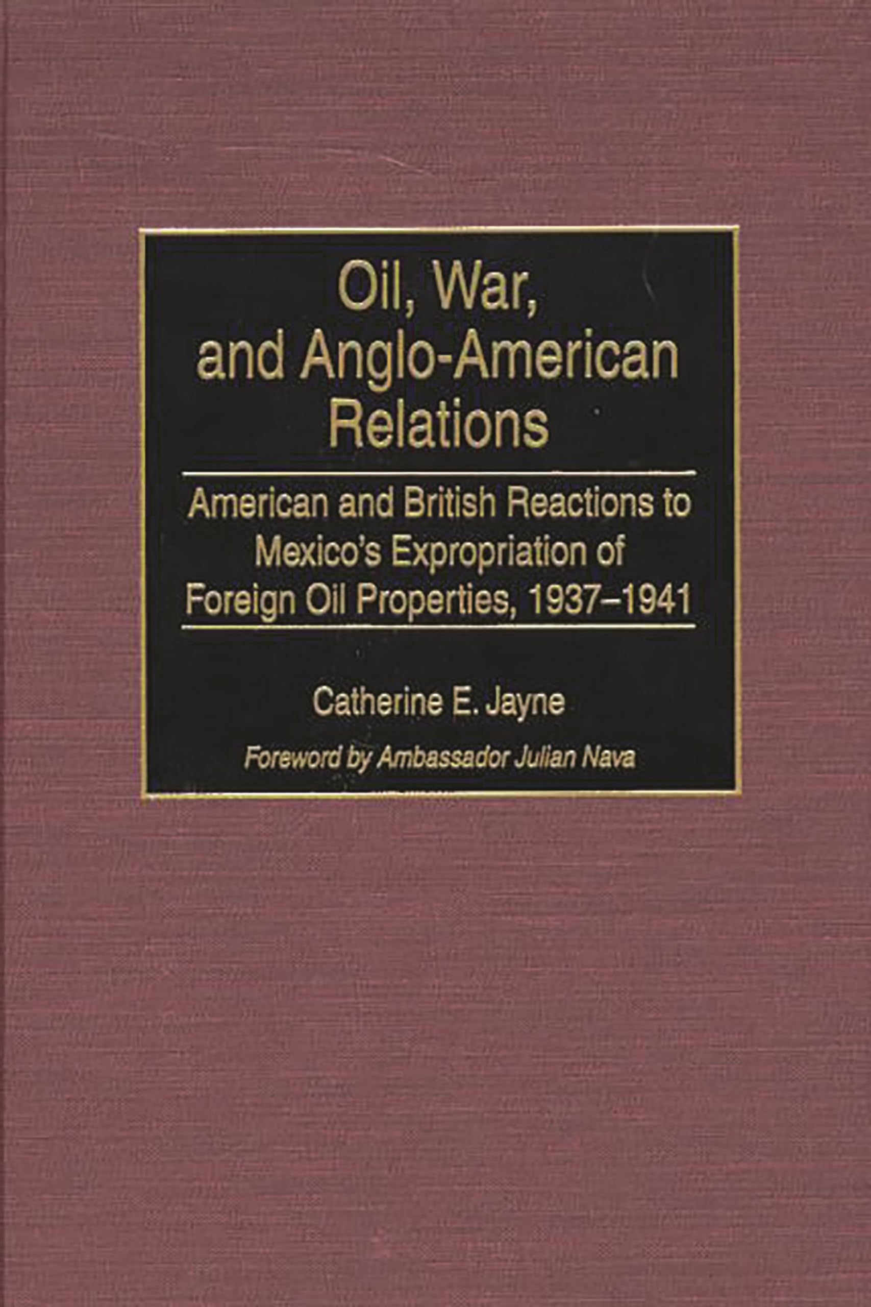 Oil, War, and Anglo-American Relations: American and British Reactions to Mexico's Expropriation of Foreign Oil Properties, 1937-1941 (Contributions in Latin American Studies)
